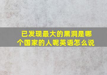 已发现最大的黑洞是哪个国家的人呢英语怎么说