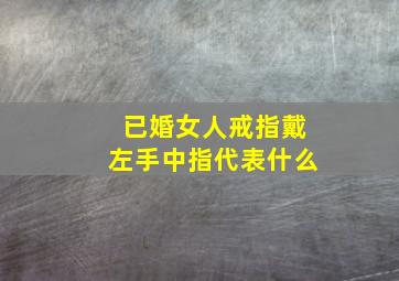 已婚女人戒指戴左手中指代表什么