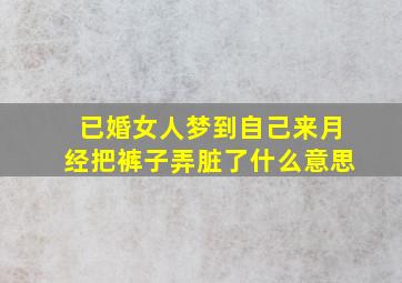 已婚女人梦到自己来月经把裤子弄脏了什么意思