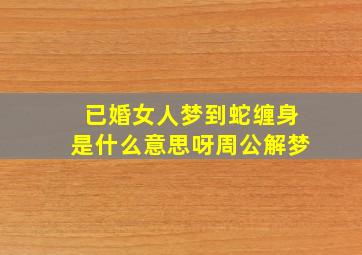 已婚女人梦到蛇缠身是什么意思呀周公解梦