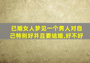 已婚女人梦见一个男人对自己特别好并且要结婚,好不好