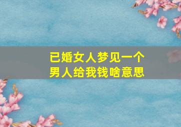 已婚女人梦见一个男人给我钱啥意思