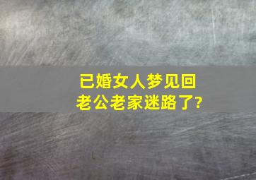 已婚女人梦见回老公老家迷路了?