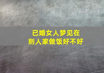 已婚女人梦见在别人家做饭好不好