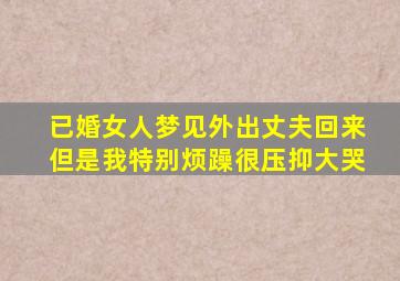 已婚女人梦见外出丈夫回来但是我特别烦躁很压抑大哭