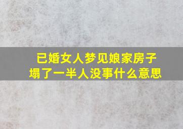 已婚女人梦见娘家房子塌了一半人没事什么意思