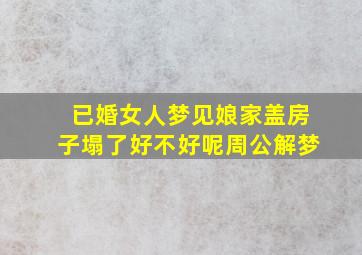 已婚女人梦见娘家盖房子塌了好不好呢周公解梦