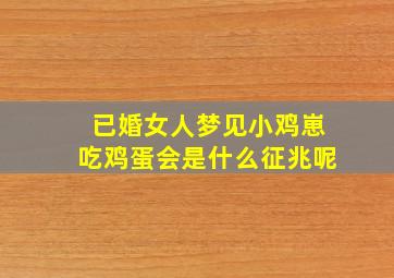 已婚女人梦见小鸡崽吃鸡蛋会是什么征兆呢