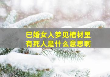 已婚女人梦见棺材里有死人是什么意思啊