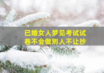 已婚女人梦见考试试卷不会做别人不让抄