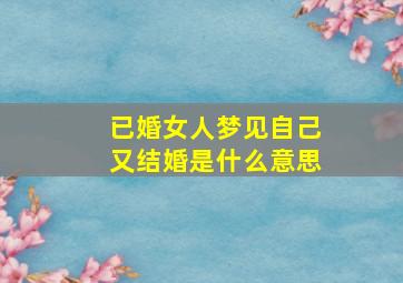 已婚女人梦见自己又结婚是什么意思