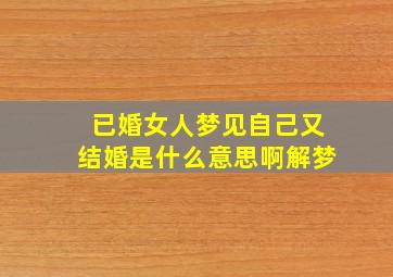 已婚女人梦见自己又结婚是什么意思啊解梦