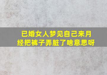 已婚女人梦见自己来月经把裤子弄脏了啥意思呀