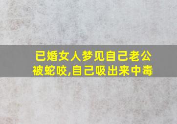 已婚女人梦见自己老公被蛇咬,自己吸出来中毒