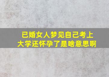 已婚女人梦见自己考上大学还怀孕了是啥意思啊