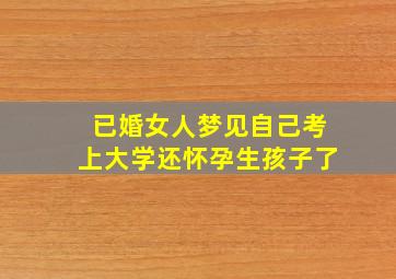 已婚女人梦见自己考上大学还怀孕生孩子了