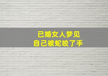 已婚女人梦见自己被蛇咬了手