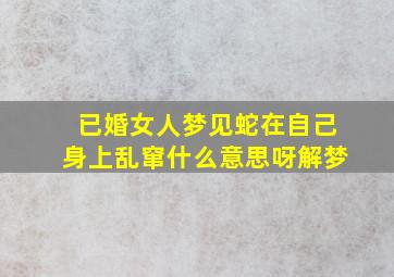 已婚女人梦见蛇在自己身上乱窜什么意思呀解梦