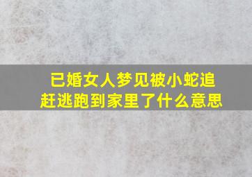 已婚女人梦见被小蛇追赶逃跑到家里了什么意思