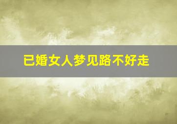 已婚女人梦见路不好走