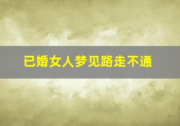 已婚女人梦见路走不通