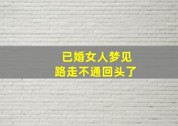 已婚女人梦见路走不通回头了