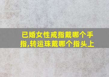 已婚女性戒指戴哪个手指,转运珠戴哪个指头上