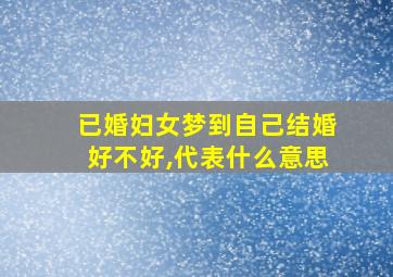 已婚妇女梦到自己结婚好不好,代表什么意思