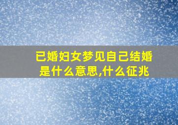 已婚妇女梦见自己结婚是什么意思,什么征兆