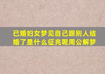 已婚妇女梦见自己跟别人结婚了是什么征兆呢周公解梦