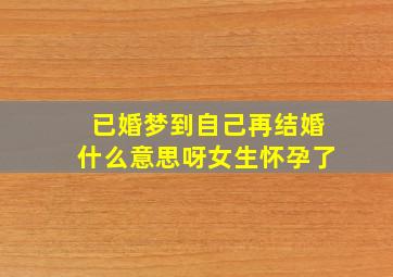 已婚梦到自己再结婚什么意思呀女生怀孕了