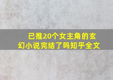 已推20个女主角的玄幻小说完结了吗知乎全文