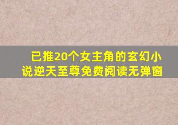 已推20个女主角的玄幻小说逆天至尊免费阅读无弹窗