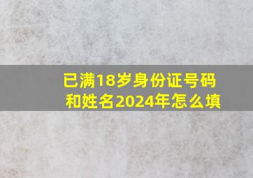 已满18岁身份证号码和姓名2024年怎么填