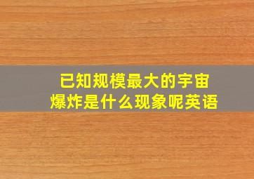 已知规模最大的宇宙爆炸是什么现象呢英语