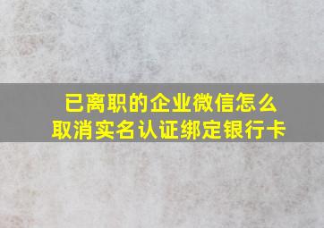 已离职的企业微信怎么取消实名认证绑定银行卡