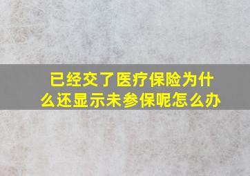 已经交了医疗保险为什么还显示未参保呢怎么办