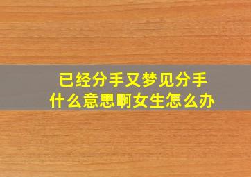 已经分手又梦见分手什么意思啊女生怎么办