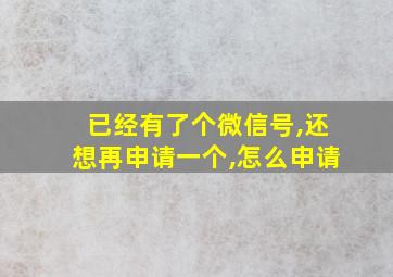 已经有了个微信号,还想再申请一个,怎么申请