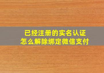 已经注册的实名认证怎么解除绑定微信支付