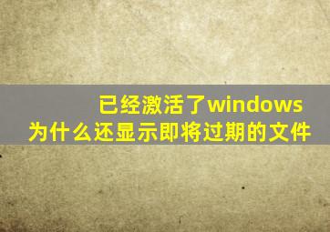 已经激活了windows为什么还显示即将过期的文件