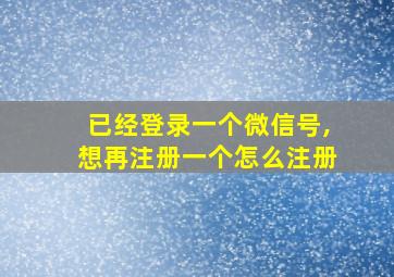 已经登录一个微信号,想再注册一个怎么注册