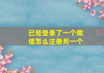 已经登录了一个微信怎么注册另一个