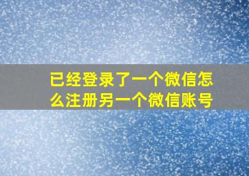 已经登录了一个微信怎么注册另一个微信账号