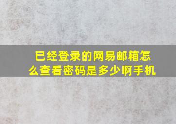 已经登录的网易邮箱怎么查看密码是多少啊手机