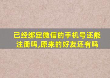 已经绑定微信的手机号还能注册吗,原来的好友还有吗