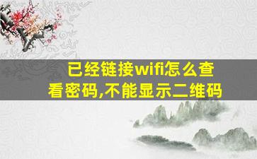 已经链接wifi怎么查看密码,不能显示二维码