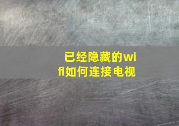 已经隐藏的wifi如何连接电视