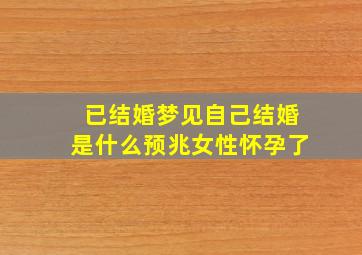 已结婚梦见自己结婚是什么预兆女性怀孕了