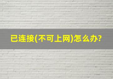 已连接(不可上网)怎么办?